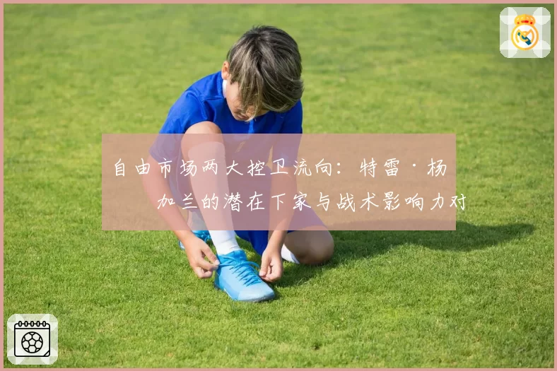 自由市场两大控卫流向：特雷·杨与加兰的潜在下家与战术影响力对比