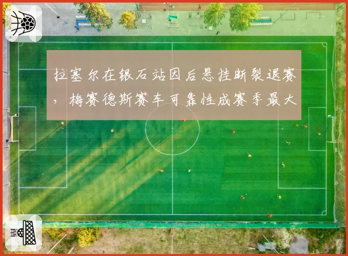 拉塞尔在银石站因后悬挂断裂退赛，梅赛德斯赛车可靠性成赛季最大短板