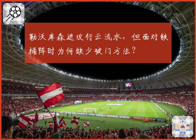 勒沃库森进攻行云流水，但面对铁桶阵时为何缺少破门方法？