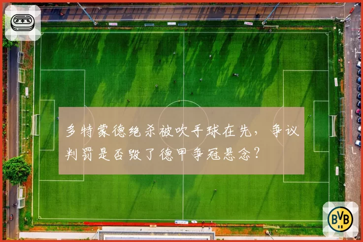 多特蒙德绝杀被吹手球在先，争议判罚是否毁了德甲争冠悬念？