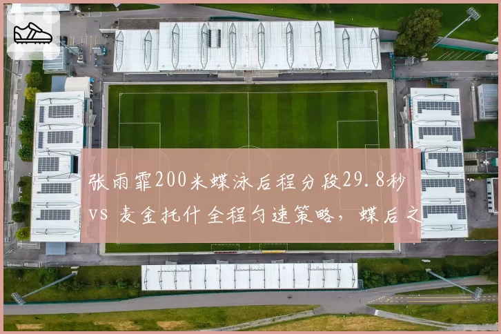 张雨霏200米蝶泳后程分段29.8秒 vs 麦金托什全程匀速策略,蝶后之争技术路线对比