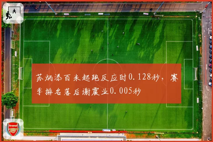 苏炳添百米起跑反应时0.128秒,赛季排名落后谢震业0.005秒