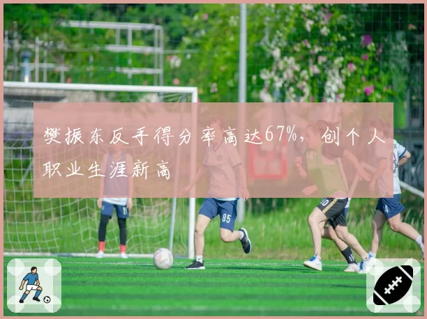 樊振东反手得分率高达67%，创个人职业生涯新高