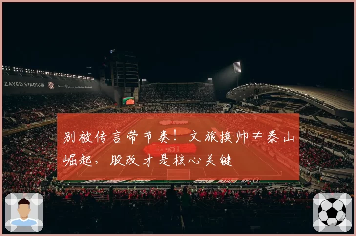 别被传言带节奏！文旅换帅≠泰山崛起，股改才是核心关键