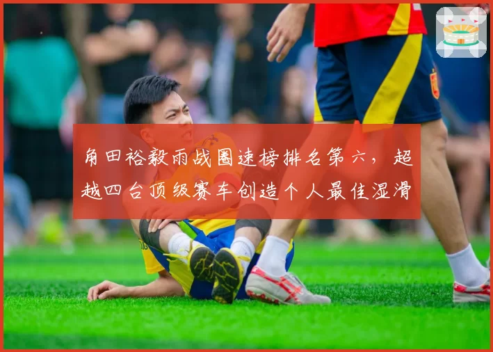 角田裕毅雨战圈速榜排名第六，超越四台顶级赛车创造个人最佳湿滑数据