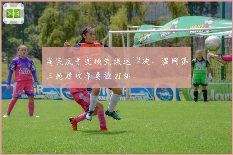 高芙反手变线失误达12次,温网第三轮进攻节奏被打乱