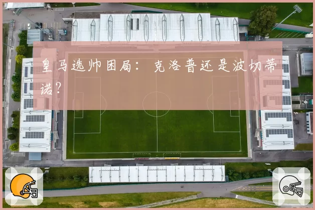 皇马选帅困局：克洛普还是波切蒂诺？