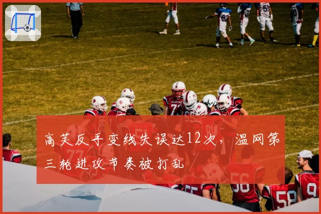 高芙反手变线失误达12次，温网第三轮进攻节奏被打乱