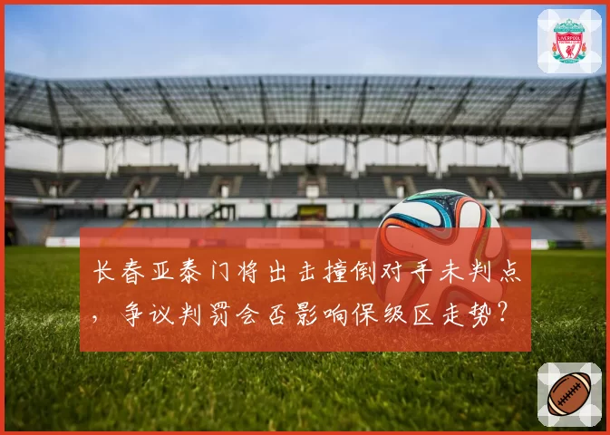 长春亚泰门将出击撞倒对手未判点，争议判罚会否影响保级区走势？