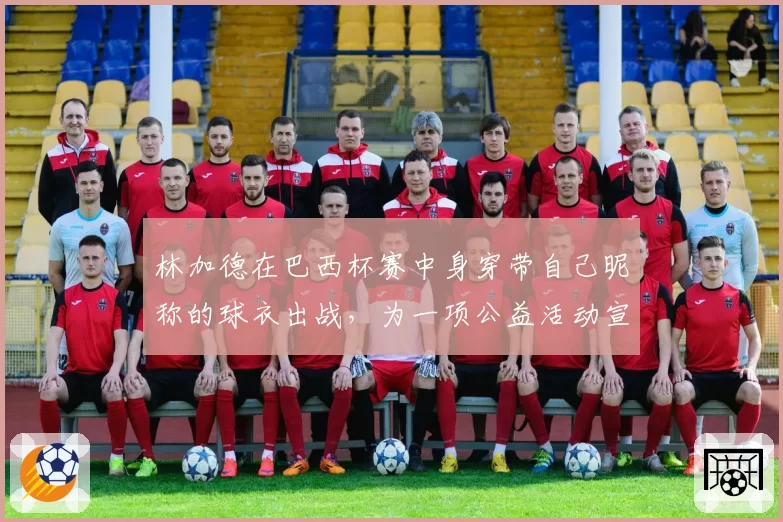 林加德在巴西杯赛中身穿带自己昵称的球衣出战，为一项公益活动宣传