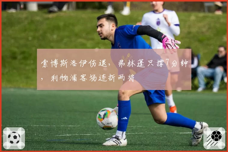 索博斯洛伊伤退，弗林蓬只撑7分钟，利物浦客场连折两将