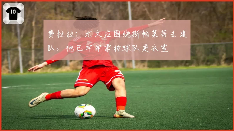 费拉拉：尤文应围绕斯帕莱蒂去建队，他已牢牢掌控球队更衣室