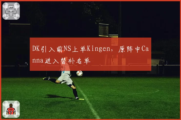 DK引入前NS上单Kingen，原阵中Canna进入替补名单
