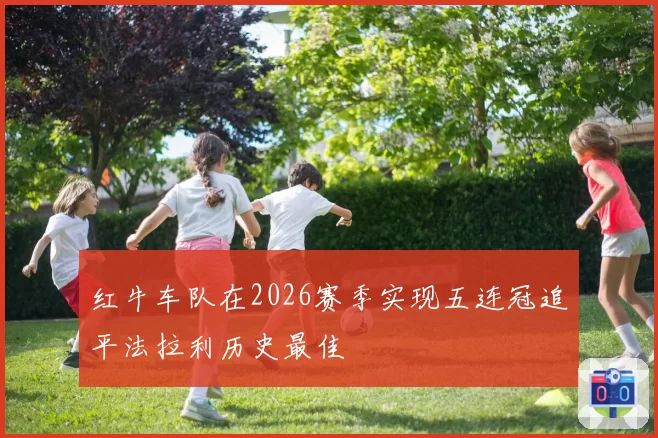 红牛车队在2026赛季实现五连冠追平法拉利历史最佳