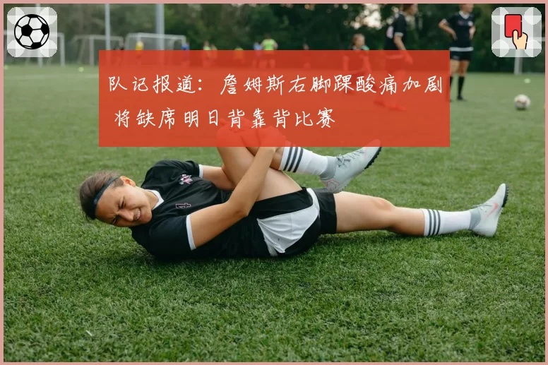 队记报道：詹姆斯右脚踝酸痛加剧 将缺席明日背靠背比赛